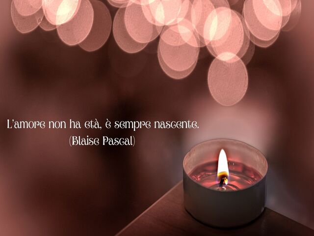 L’amore non ha età, è sempre nascente.(Blaise Pascal)