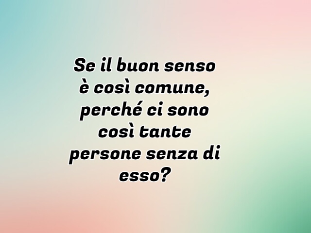 Se il buon senso è così comune, perché ci sono così tante persone senza di esso?