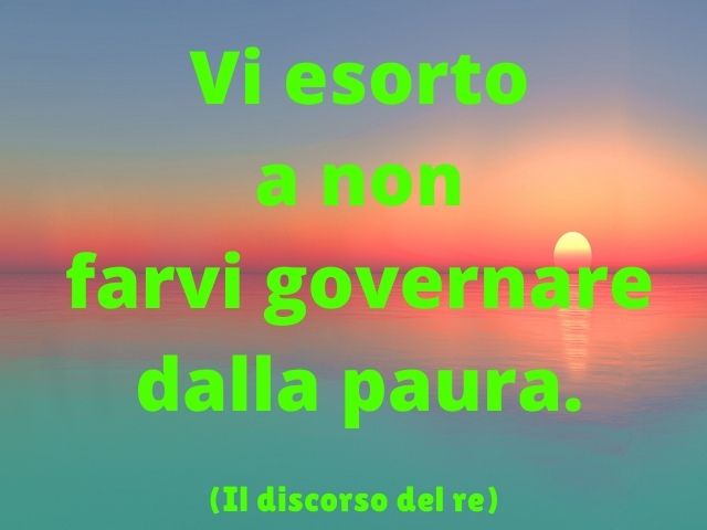 Vi esorto solo a non farvi governare dalla paura.(Il discorso del re)