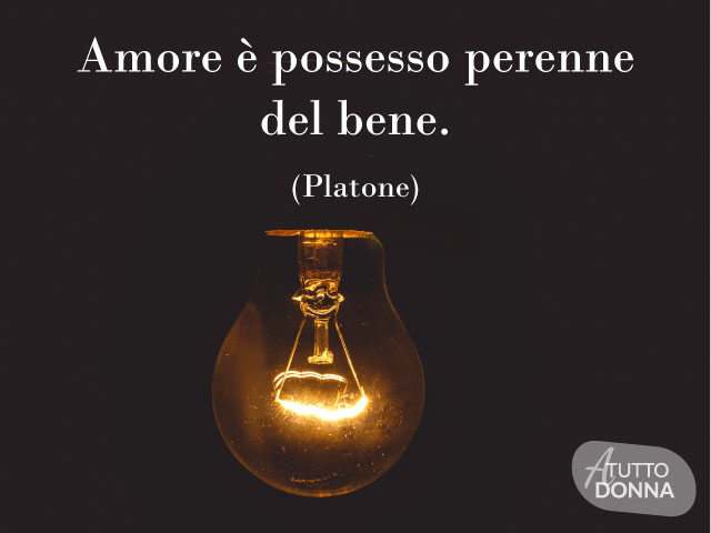 Amore è possesso perenne del bene. (Platone)