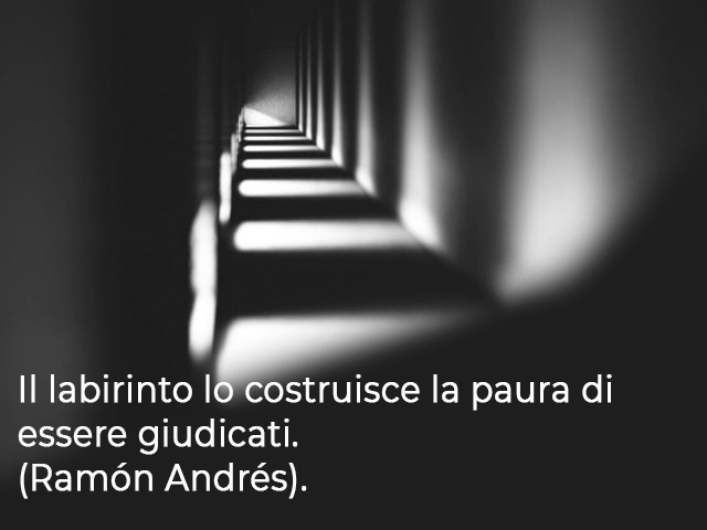 Il labirinto lo costruisce la paura di essere giudicati.(Ramón Andrés)