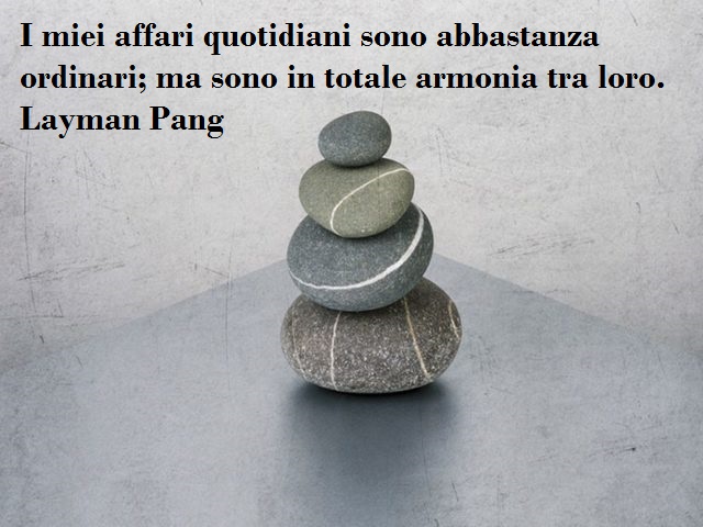 I miei affari quotidiani sono abbastanza ordinari; ma sono in totale armonia con loro. Layman Pang