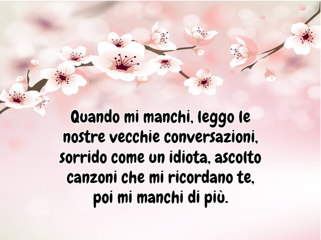 Quando mi manchi, leggo le nostre vecchie conversazioni, sorrido come un idiota, ascolto canzoni che mi ricordano te, poi mi manchi di più.