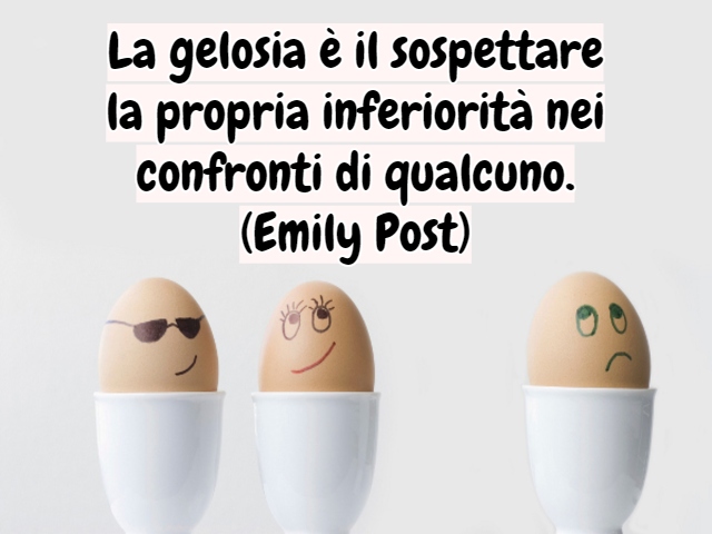 La gelosia è il sospettare la propria inferiorità nei confronti di qualcuno.(Emily Post)