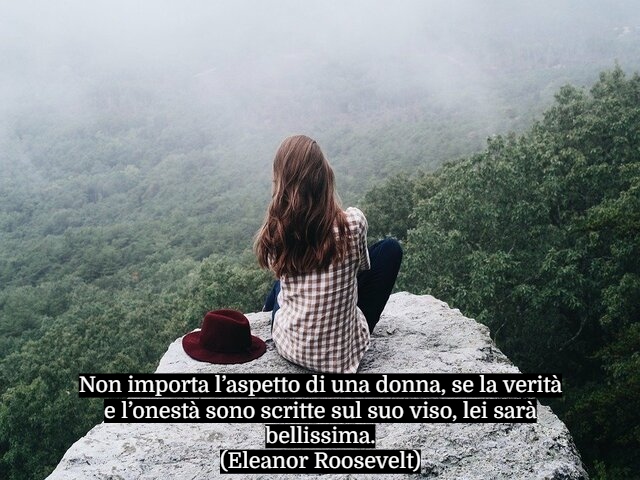 Non importa l’aspetto di una donna, se la verità e l’onestà sono scritte sul suo viso, lei sarà bellissima.(Eleanor Roosevelt)