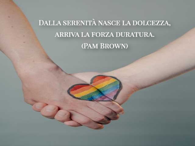 Dalla serenità nasce la dolcezza, arriva la forza duratura. (Pam Brown)