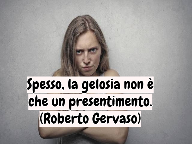 Spesso, la gelosia non è che un presentimento.(Roberto Gervaso)