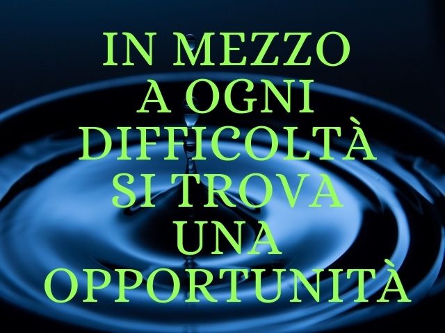 In mezzo a ogni difficoltà si trova un'opportunità.