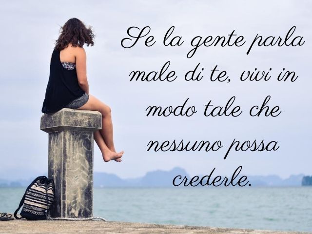 Se la gente parla male di te, vivi in modo tale che nessuno possa crederle.(Platone)