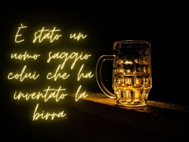 È stato un uomo saggio colui che ha inventato la birra.(Platone)