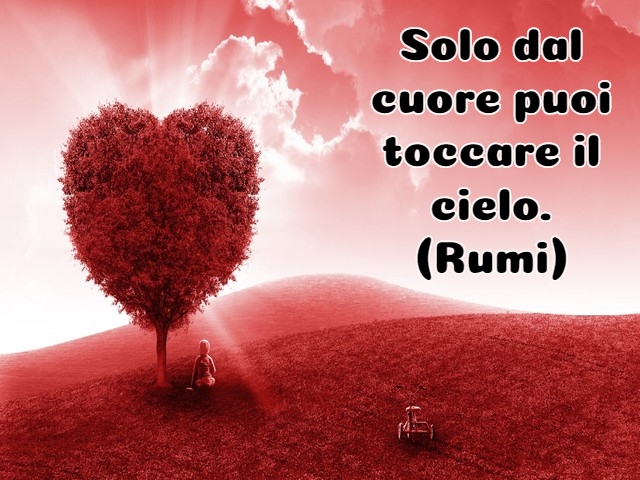 Solo dal cuore puoi toccare il cielo.(Rumi)