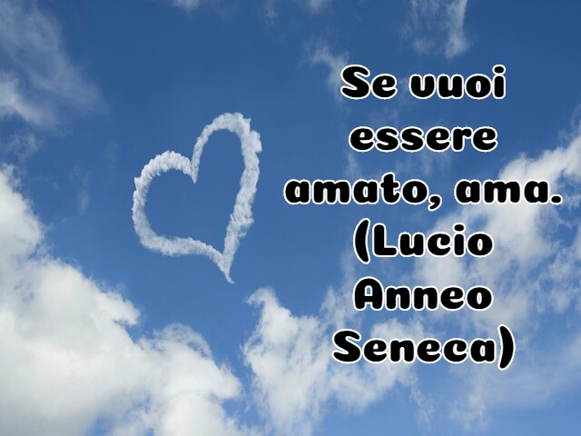 Se vuoi essere amato, ama.(Lucio Anneo Seneca)