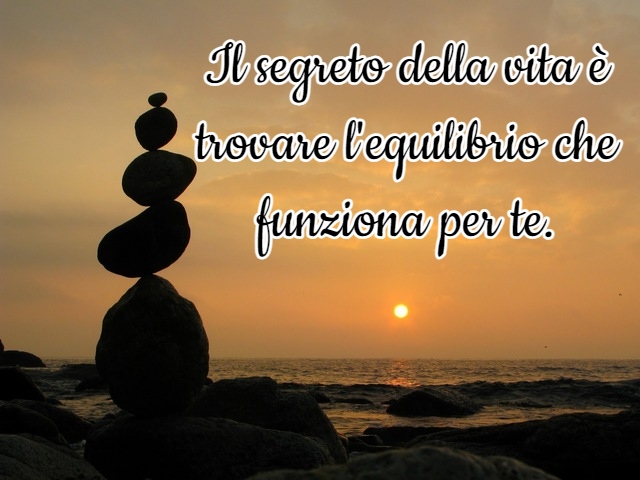 Il segreto della vita è trovare l'equilibrio che funziona per te.