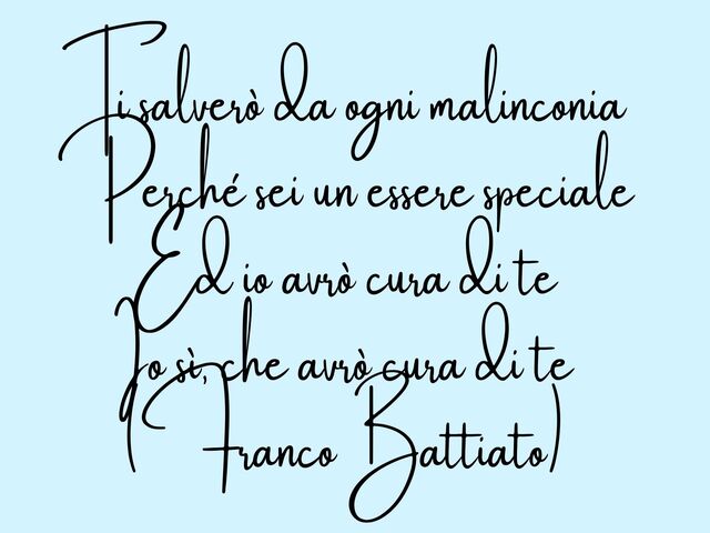 Ti salverò da ogni malinconiaPerché sei un essere specialeEd io avrò cura di teIo sì, che avrò cura di te(Franco Battiato)