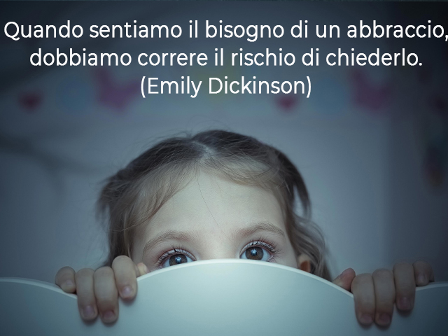 Quando sentiamo il bisogno di un abbraccio, dobbiamo correre il rischio di chiederlo.(Emily Dickinson)