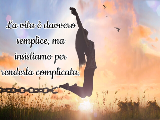 La vita è davvero semplice, ma insistiamo per renderla complicata.