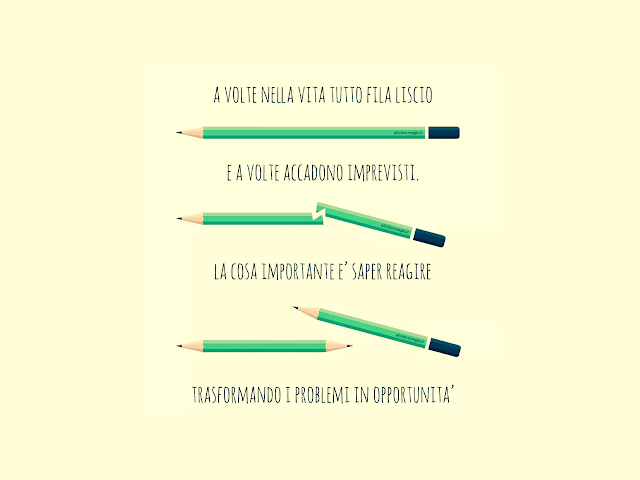 A volte nella vita tutto fila liscio e a volte accadono imprevisti. La cosa importante è saper reagire trasformando i problemi in opportunità.
