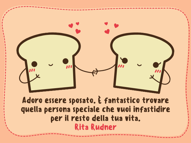 Adoro essere sposato. È fantastico trovare quella persona speciale che vuoi infastidire per il resto della tua vita. Rita Rudner