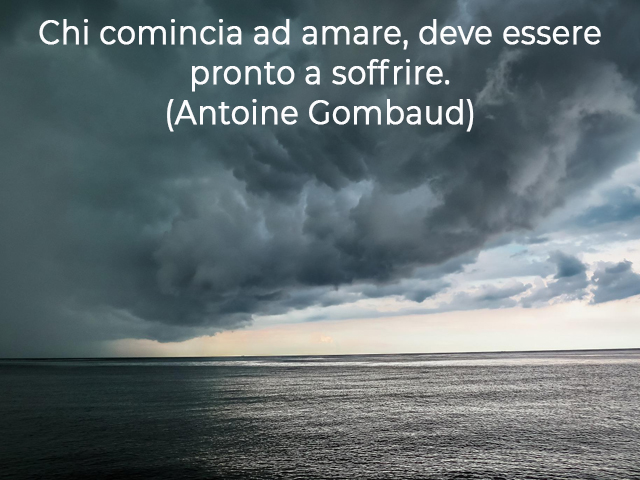 Chi comincia ad amare, deve essere pronto a soffrire.(Antoine Gombaud)