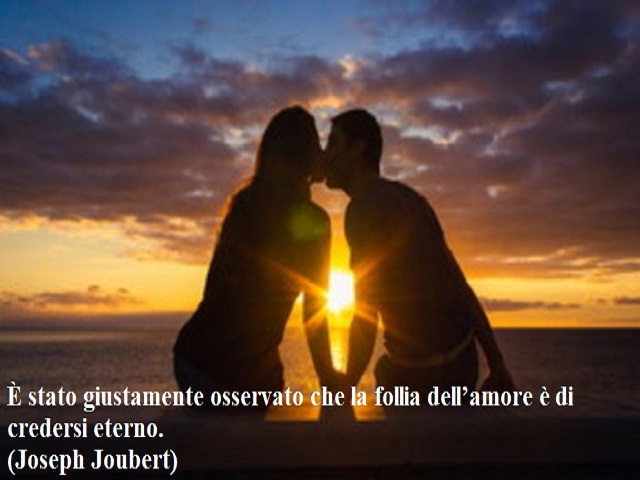 È stato giustamente osservato che la follia dell'amore è di credersi eterno.(Joseph Joubert)