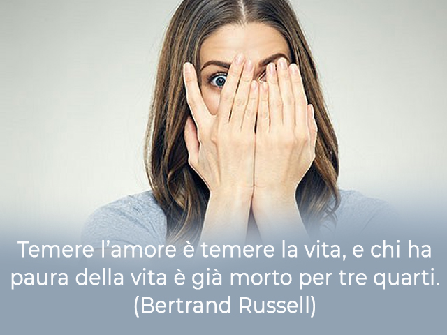 Temere l’amore è temere la vita, e chi ha paura della vita è già morto per tre quarti.(Bertrand Russell)