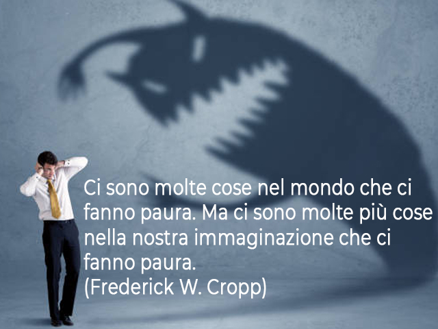 Ci sono molte cose nel mondo che ci fanno paura. Ma ci sono molte più cose nella nostra immaginazione che ci fanno paura.(Frederick W. Cropp)