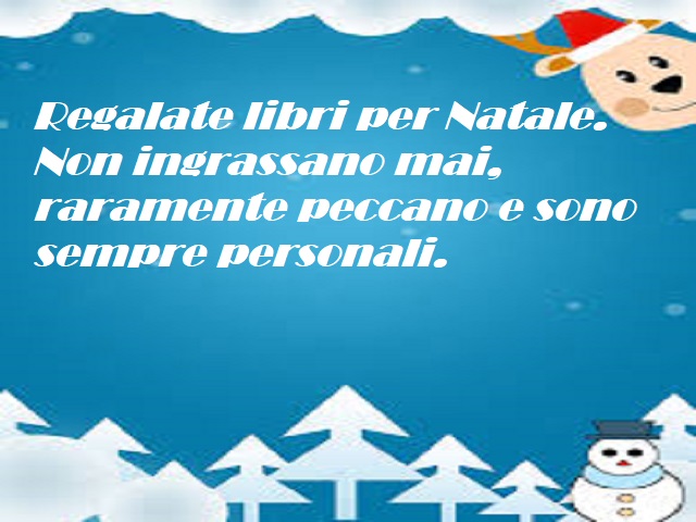 Regalate libri per Natale. Non ingrassano mai, raramente peccano e sono sempre personali.