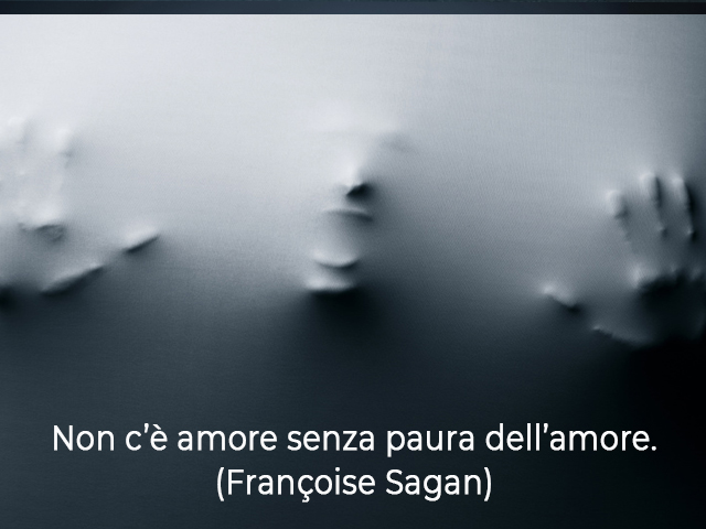 Non c’è amore senza paura dell’amore.(Françoise Sagan)