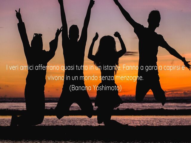 I veri amici afferrano quasi tutto in un istante. Fanno a gara a capirsi e vivono in un mondo senza menzogne.(Banana Yoshimoto)
