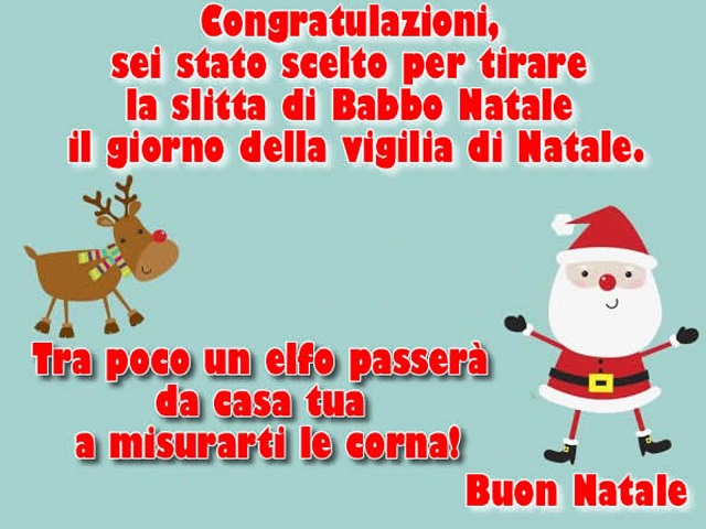 Congratulazioni, sei stato scelto per tirare la slitta di Babbo Natale il giorno della vigilia di Natale. Tra poco un elfo passerà da casa tua a misurarti le corna! Buon Natale