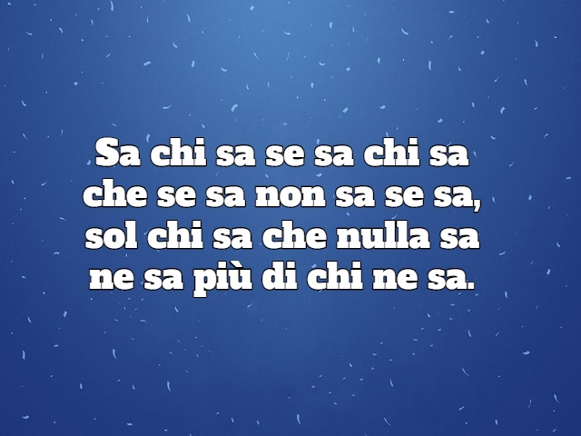 Sa chi sa se sa chi sa che se sa non sa se sa, sol chi sa che nulla sa ne sa più di chi ne sa.