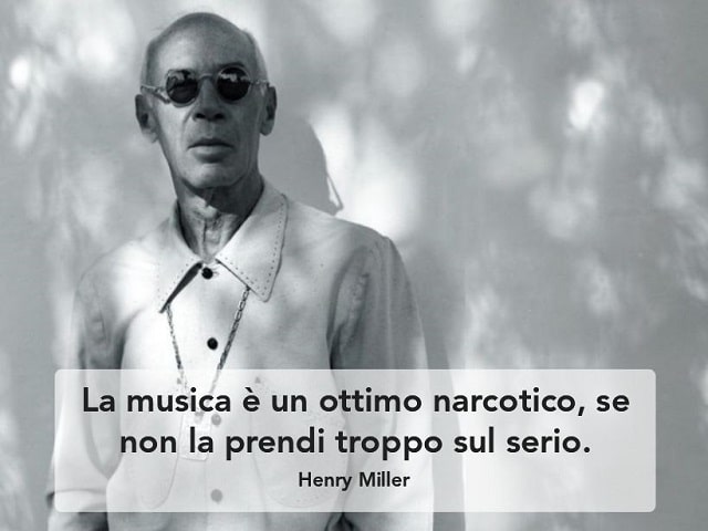 La musica è un ottimo narcotico, se non la prendi troppo sul serio.(Henry Miller)
