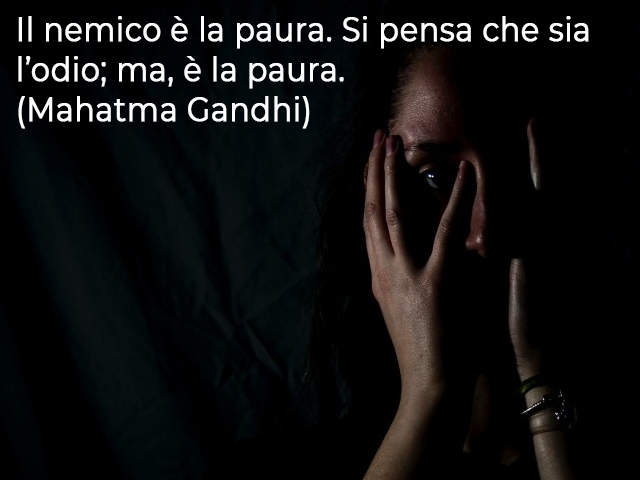 Il nemico è la paura. Si pensa che sia l’odio; ma, è la paura.(Mahatma Gandhi)