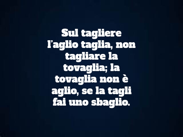 Sul tagliere l’aglio taglia, non tagliare la tovaglia; la tovaglia non è aglio, se la tagli fai uno sbaglio.