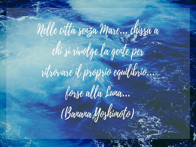 Nelle città senza Mare… chissà a chi si rivolge la gente per ritrovare il proprio equilibrio… forse alla Luna…(Banana Yoshimoto)