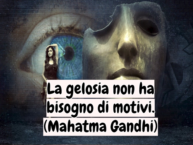 La gelosia non ha bisogno di motivi.(Mahatma Gandhi)