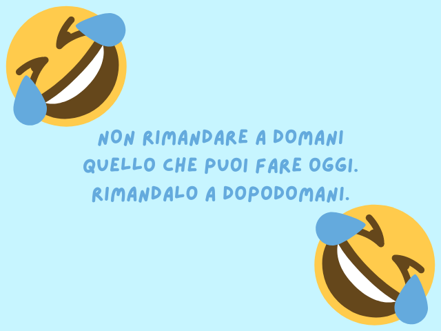 Non rimandare a domani quello che puoi fare oggi. Rimandalo a dopodomani.