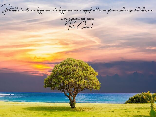 Prendete la vita con leggerezza, che leggerezza non è superficialità, ma planare sulle cose dall’alto, non avere macigni sul cuore.(Italo Calvino)