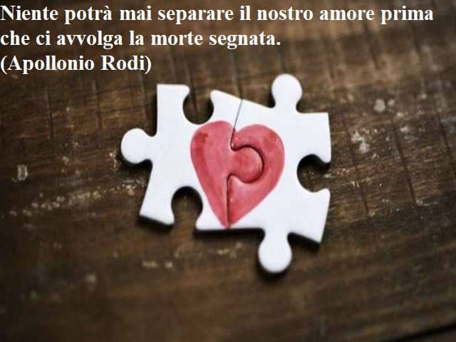 Niente potrà mai separare il nostro amore prima che ci avvolga la morte segnata.(Apollonio Rodi)