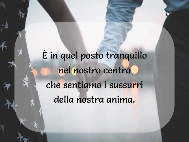 È in quel posto tranquillo nel nostro centro che sentiamo i sussurri della nostra anima.
