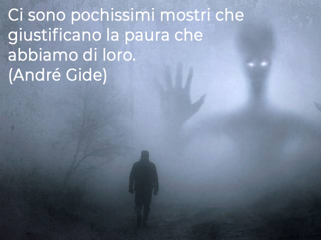 Ci sono pochissimi mostri che giustificano la paura che abbiamo di loro.(André Gide)