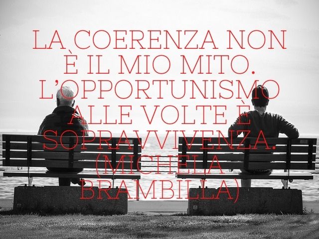 La coerenza non è il mio mito. L’opportunismo alle volte è sopravvivenza.(Michela Brambilla)