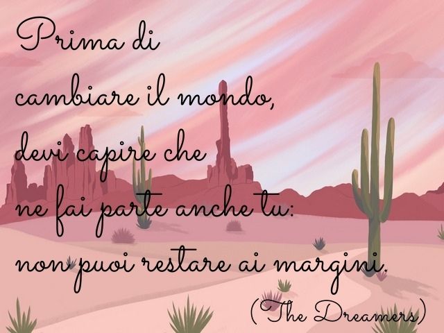 Prima di cambiare il mondo, devi capire che ne fai parte anche tu: non puoi restare ai margini e guardare dentro.(The Dreamers)