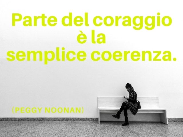 Parte del coraggio è la semplice coerenza.(Peggy Noonan)