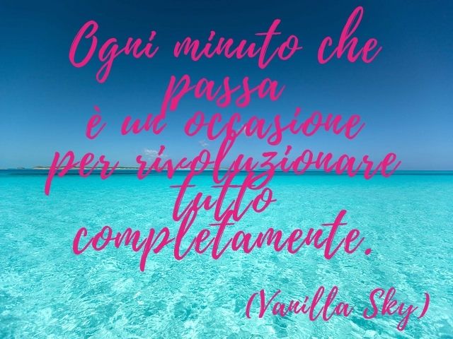 Ogni minuto che passa è un’occasione per rivoluzionare tutto completamente.(Vanilla Sky)