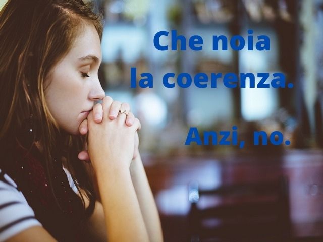Che noia la coerenza. Anzi, no.