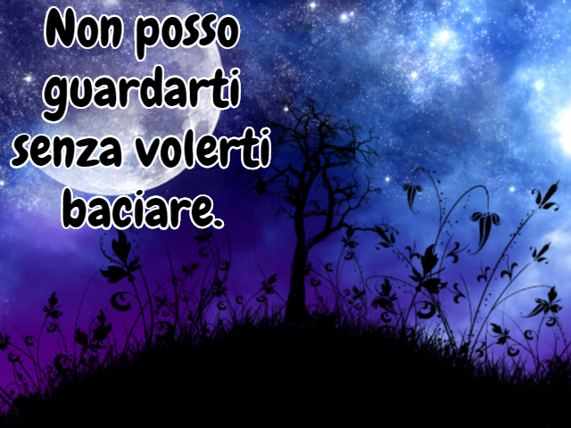 Non posso guardarti senza volerti baciare.