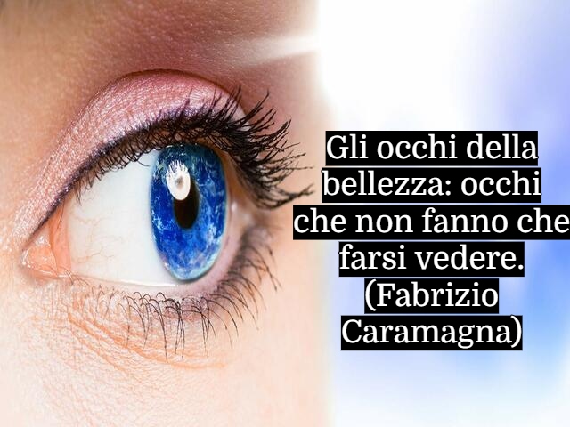 Gli occhi della bellezza: occhi che non fanno che farsi vedere.(Fabrizio Caramagna)
