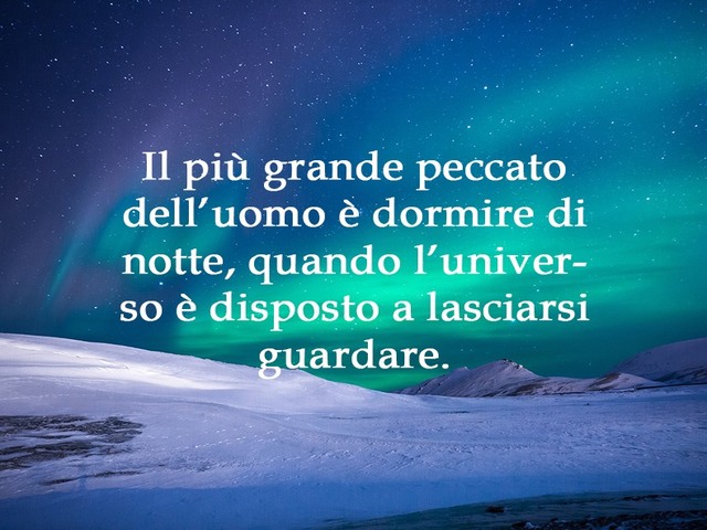 Il più grande peccato dell'uomo è dormire di notte, quando l'universo è disposto a lasciarsi guardare.