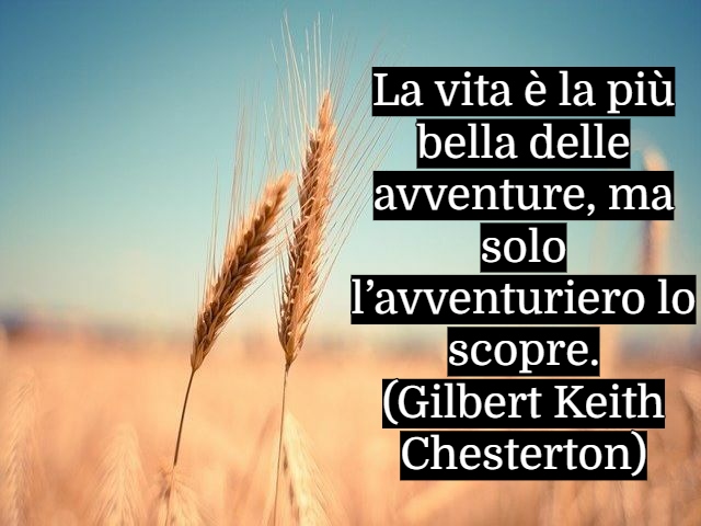La vita è la più bella delle avventure, ma solo l’avventuriero lo scopre.(Gilbert Keith Chesterton)